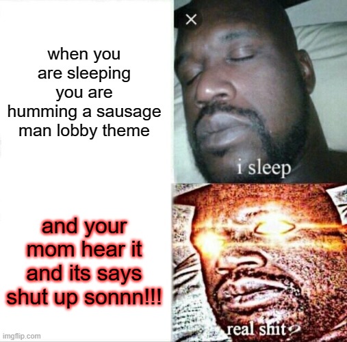 shut up men. | when you are sleeping you are humming a sausage man lobby theme; and your mom hear it and its says shut up sonnn!!! | image tagged in memes,sleeping shaq | made w/ Imgflip meme maker