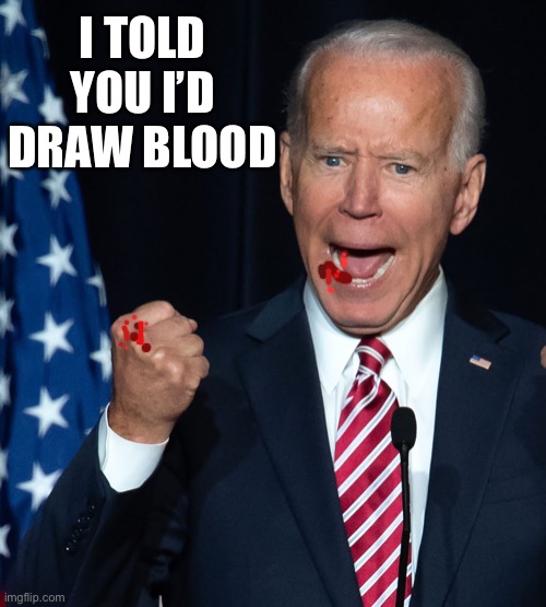 Im a bleeder | I TOLD YOU I’D DRAW BLOOD | image tagged in biden kicks his own ass,ok who just hit me,corn pop right in the kisser,say something else | made w/ Imgflip meme maker