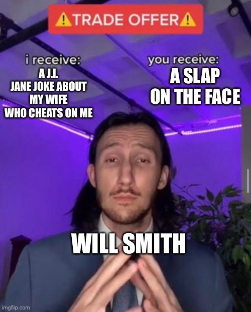 i receive you receive | A SLAP ON THE FACE; A J.I. JANE JOKE ABOUT MY WIFE WHO CHEATS ON ME; WILL SMITH | image tagged in i receive you receive | made w/ Imgflip meme maker
