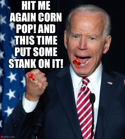 Like this! Watch me watch me! | HIT ME AGAIN CORN POP! AND THIS TIME PUT SOME STANK ON IT! | image tagged in biden kicks his own ass | made w/ Imgflip meme maker
