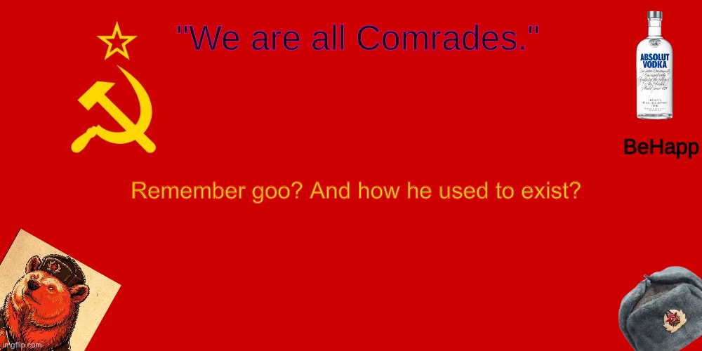 BeHapp's Soviet Temp | Remember goo? And how he used to exist? | image tagged in behapp's soviet temp | made w/ Imgflip meme maker