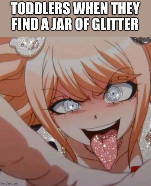 Sparkly Junko Enoshima | TODDLERS WHEN THEY FIND A JAR OF GLITTER | image tagged in memes | made w/ Imgflip meme maker
