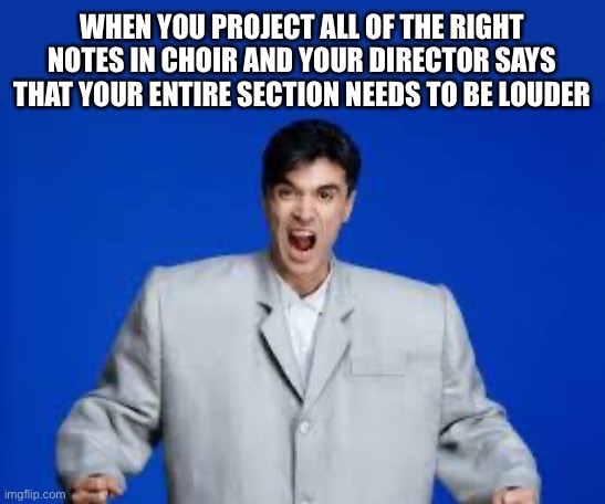 I’m trying my very best, ok? | WHEN YOU PROJECT ALL OF THE RIGHT NOTES IN CHOIR AND YOUR DIRECTOR SAYS THAT YOUR ENTIRE SECTION NEEDS TO BE LOUDER | image tagged in david byrne | made w/ Imgflip meme maker