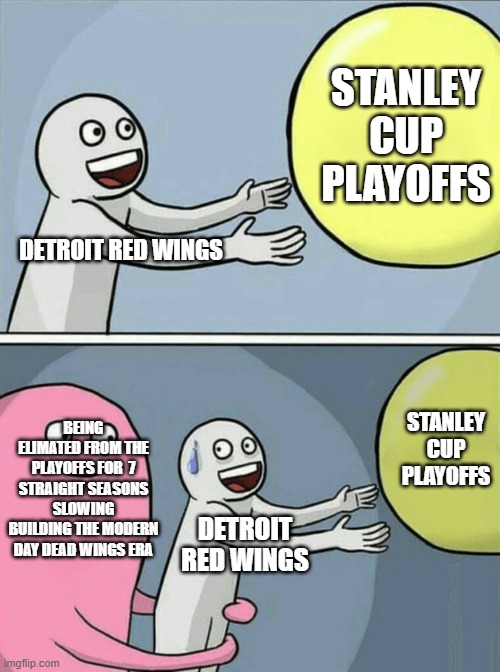 WHERE THAT PLAYOFF BRACKET AT | STANLEY CUP PLAYOFFS; DETROIT RED WINGS; BEING ELIMATED FROM THE PLAYOFFS FOR  7 STRAIGHT SEASONS SLOWING BUILDING THE MODERN DAY DEAD WINGS ERA; STANLEY CUP PLAYOFFS; DETROIT RED WINGS | image tagged in memes,running away balloon | made w/ Imgflip meme maker