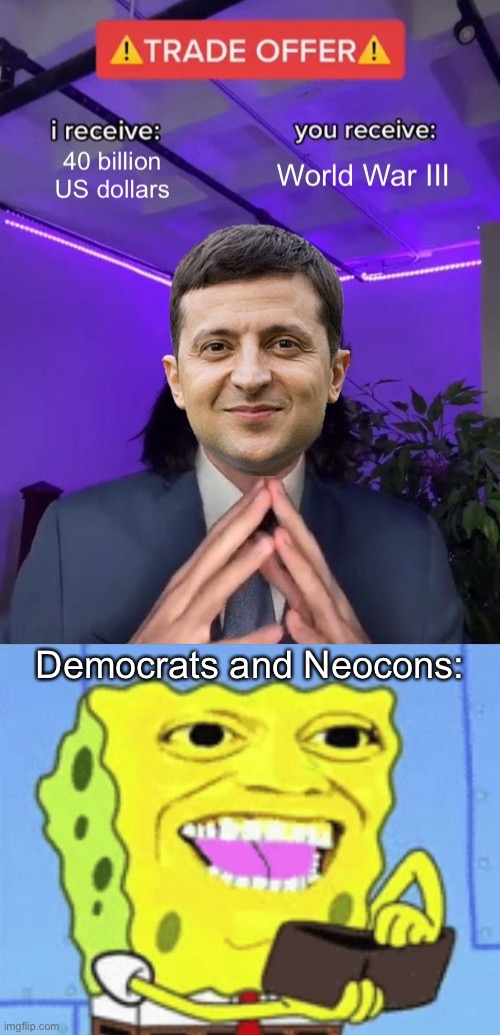Congratulations Democrats, you’re now the party of Raytheon, Lockheed Martin, and the rest of the military industrial complex | Democrats and Neocons: | image tagged in spongebob money,ukraine,democrats,neocons,military industrial complex | made w/ Imgflip meme maker