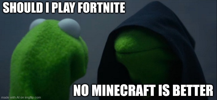 Wanna play Fortnite? Nah Minecraft is better | SHOULD I PLAY FORTNITE; NO MINECRAFT IS BETTER | image tagged in memes,evil kermit | made w/ Imgflip meme maker