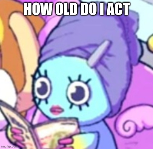 Chao with makeup | HOW OLD DO I ACT | image tagged in chao with makeup | made w/ Imgflip meme maker
