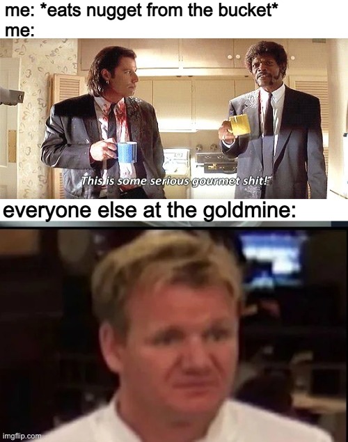 good soup | me: *eats nugget from the bucket*
me:; everyone else at the goldmine: | image tagged in wtf gordon ramsey | made w/ Imgflip meme maker