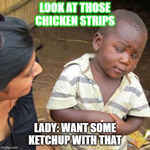 Third World Skeptical Kid Meme | LOOK AT THOSE CHICKEN STRIPS; LADY: WANT SOME KETCHUP WITH THAT | image tagged in memes,third world skeptical kid | made w/ Imgflip meme maker