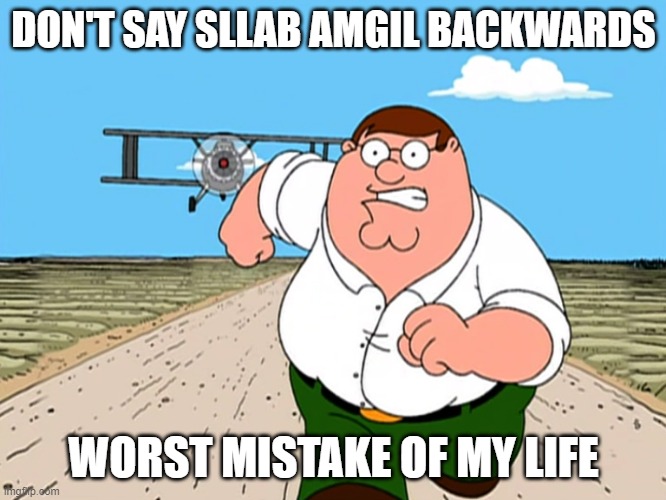 Just don't say it |  DON'T SAY SLLAB AMGIL BACKWARDS; WORST MISTAKE OF MY LIFE | image tagged in peter griffin running away,worst mistake of my life | made w/ Imgflip meme maker