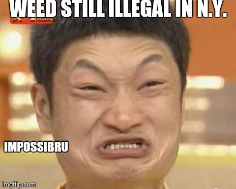 Impossibru Guy Original | WEED STILL ILLEGAL IN N.Y. IMPOSSIBRU | image tagged in memes,impossibru guy original | made w/ Imgflip meme maker