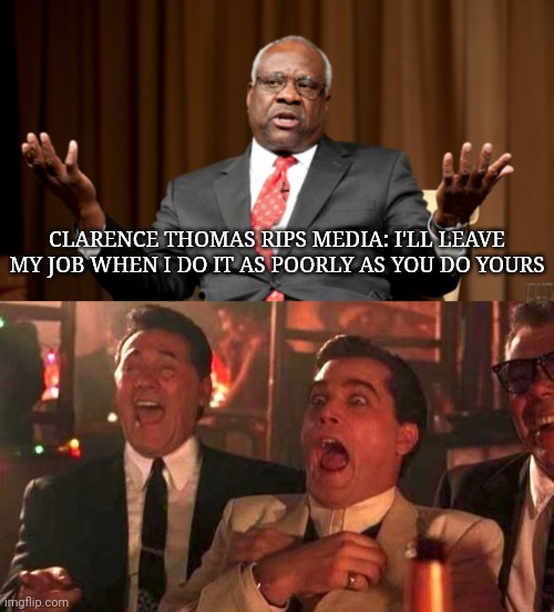 Ouch. | CLARENCE THOMAS RIPS MEDIA: I'LL LEAVE MY JOB WHEN I DO IT AS POORLY AS YOU DO YOURS | image tagged in ray liotta laughing in goodfellas 2/2 | made w/ Imgflip meme maker