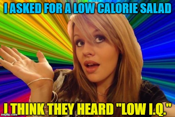 Dumb Blonde Meme | I ASKED FOR A LOW CALORIE SALAD I THINK THEY HEARD "LOW I.Q." | image tagged in memes,dumb blonde | made w/ Imgflip meme maker