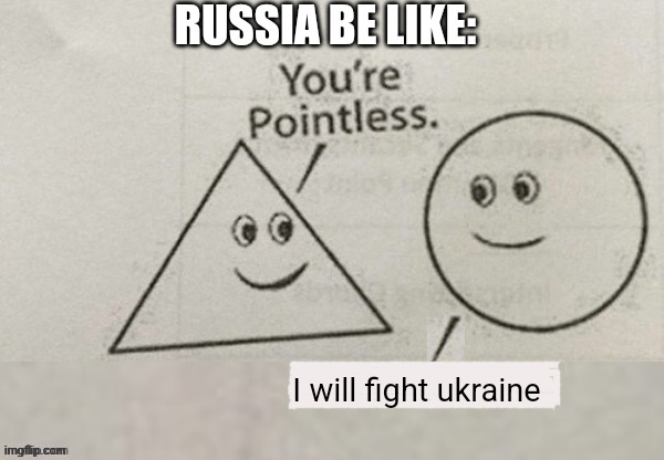 Your pointless | RUSSIA BE LIKE:; I will fight ukraine | image tagged in your pointless | made w/ Imgflip meme maker