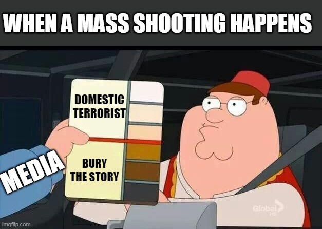 Fake News gotta fake news. | WHEN A MASS SHOOTING HAPPENS; DOMESTIC TERRORIST; BURY THE STORY; MEDIA | image tagged in mass shooting,liberal hypocrisy,liberal logic | made w/ Imgflip meme maker
