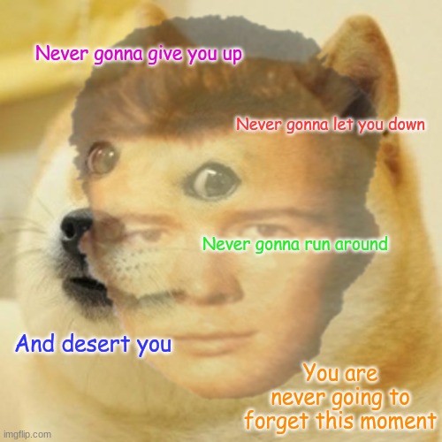 Doge Astley |  Never gonna give you up; Never gonna let you down; Never gonna run around; And desert you; You are never going to forget this moment | image tagged in doge,rickroll,lol so funny | made w/ Imgflip meme maker
