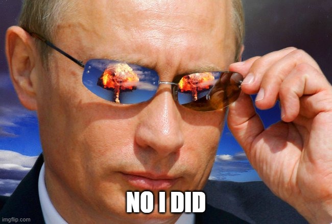 Putin Nuke | NO I DID | image tagged in putin nuke | made w/ Imgflip meme maker