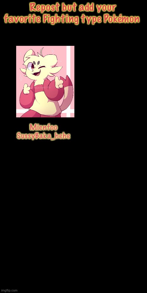 :] | Repost but add your favorite Fighting type Pokémon; Mienfoo

SussyBaka_hehe | image tagged in medium long black,add,repost,pokemon | made w/ Imgflip meme maker