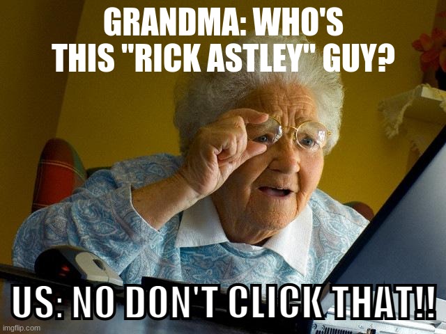 Grandma finds Rick Astley | GRANDMA: WHO'S THIS "RICK ASTLEY" GUY? US: NO DON'T CLICK THAT!! | image tagged in memes,grandma finds the internet,rick astley | made w/ Imgflip meme maker