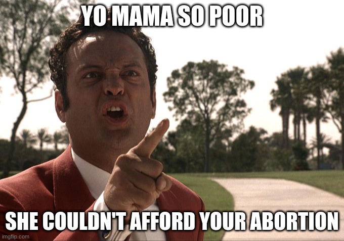 tehehe | YO MAMA SO POOR; SHE COULDN'T AFFORD YOUR ABORTION | image tagged in yo mama | made w/ Imgflip meme maker