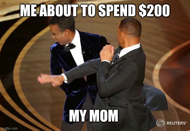 Will Smith punching Chris Rock | ME ABOUT TO SPEND $200; MY MOM | image tagged in will smith punching chris rock | made w/ Imgflip meme maker