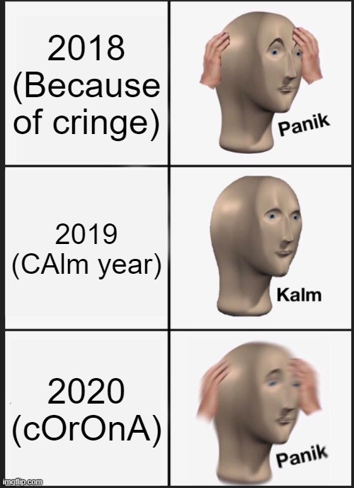 Panik Kalm Panik | 2018 (Because of cringe); 2019 (CAlm year); 2020 (cOrOnA) | image tagged in memes,panik kalm panik | made w/ Imgflip meme maker