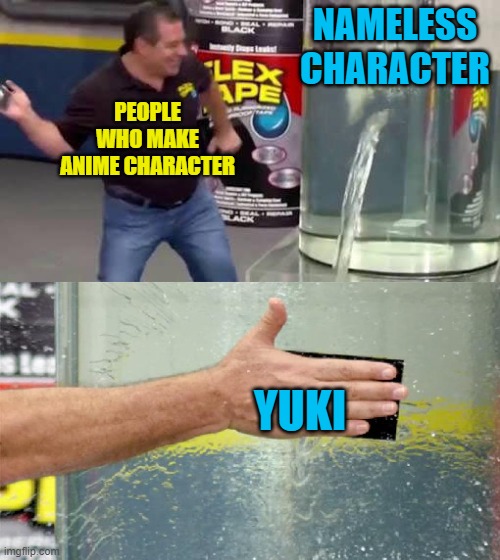 Why always Yuki? | NAMELESS CHARACTER; PEOPLE WHO MAKE ANIME CHARACTER; YUKI | image tagged in flex tape | made w/ Imgflip meme maker