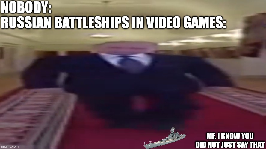 Reference to battle of warships who practically murdered the timeline |  NOBODY:
RUSSIAN BATTLESHIPS IN VIDEO GAMES:; MF, I KNOW YOU DID NOT JUST SAY THAT | image tagged in wide putin | made w/ Imgflip meme maker
