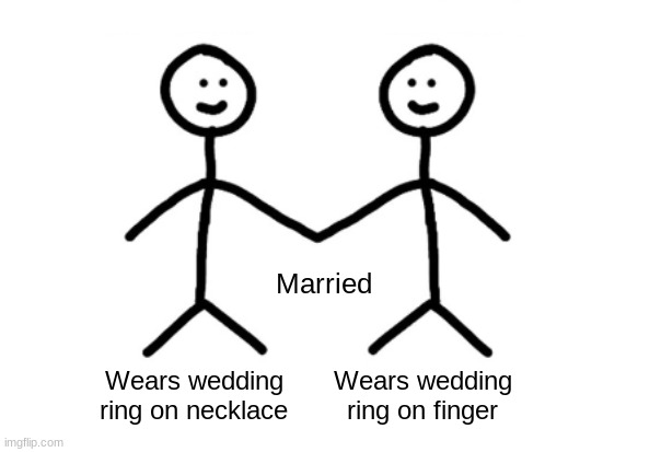 Made after a discussion with my lovely partner | Married; Wears wedding ring on necklace; Wears wedding ring on finger | image tagged in perfect couple meme | made w/ Imgflip meme maker