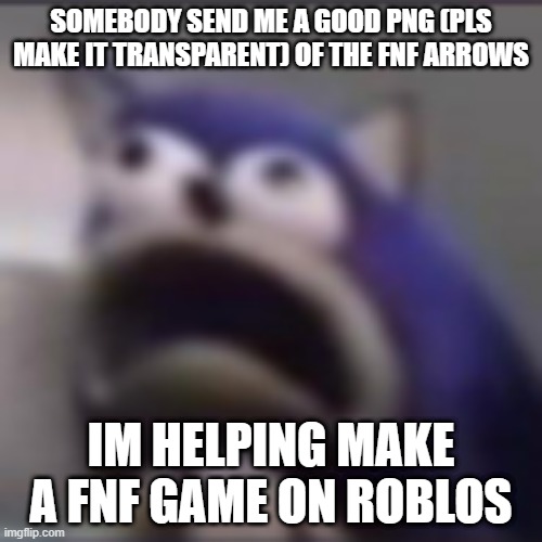 distress | SOMEBODY SEND ME A GOOD PNG (PLS MAKE IT TRANSPARENT) OF THE FNF ARROWS; IM HELPING MAKE A FNF GAME ON ROBLOS | image tagged in distress | made w/ Imgflip meme maker