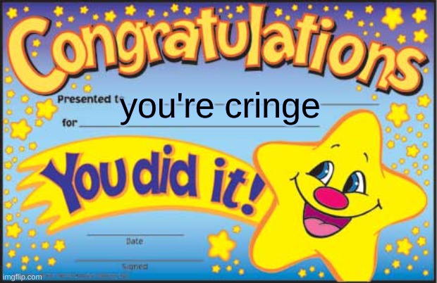 Happy Star Congratulations Meme | you're cringe | image tagged in memes,happy star congratulations | made w/ Imgflip meme maker