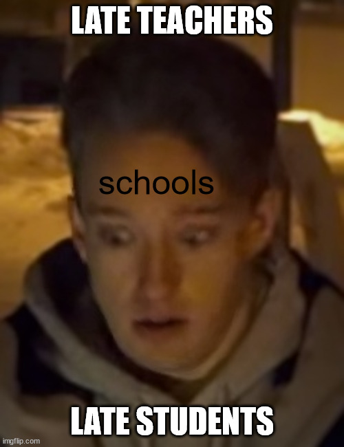 sigh | LATE TEACHERS; schools; LATE STUDENTS | image tagged in tom scott | made w/ Imgflip meme maker