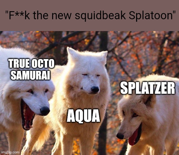 Splatzer is an elite octoling, the exact elite who beat TOS | "F**k the new squidbeak Splatoon"; TRUE OCTO SAMURAI; SPLATZER; AQUA | image tagged in 2/3 wolves laugh | made w/ Imgflip meme maker