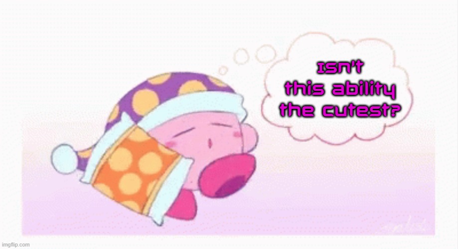 Y'all mind if I defend the sleep ability? | Isn't this ability the cutest? | image tagged in kirby sleepwalking,memes | made w/ Imgflip meme maker