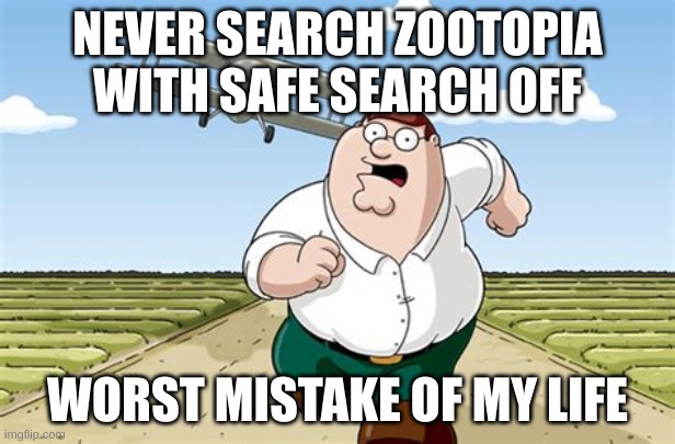 Who draws porn Of a animal? | NEVER SEARCH ZOOTOPIA WITH SAFE SEARCH OFF; WORST MISTAKE OF MY LIFE | image tagged in worst mistake of my life | made w/ Imgflip meme maker