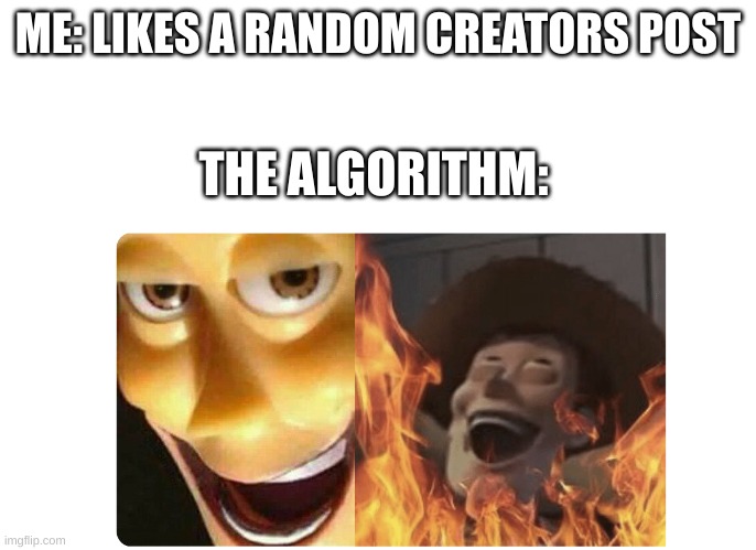 noooo I don't wanna see them everywhere | ME: LIKES A RANDOM CREATORS POST; THE ALGORITHM: | image tagged in satanic woody | made w/ Imgflip meme maker