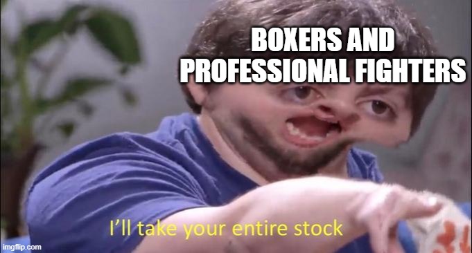 I'll take your entire stock | BOXERS AND PROFESSIONAL FIGHTERS | image tagged in i'll take your entire stock | made w/ Imgflip meme maker