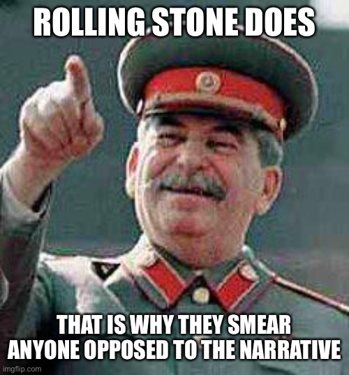 Stalin says | ROLLING STONE DOES THAT IS WHY THEY SMEAR ANYONE OPPOSED TO THE NARRATIVE | image tagged in stalin says | made w/ Imgflip meme maker