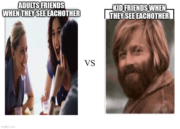 versus | KID FRIENDS WHEN THEY SEE EACHOTHER; ADULTS FRIENDS WHEN THEY SEE EACHOTHER | image tagged in versus | made w/ Imgflip meme maker