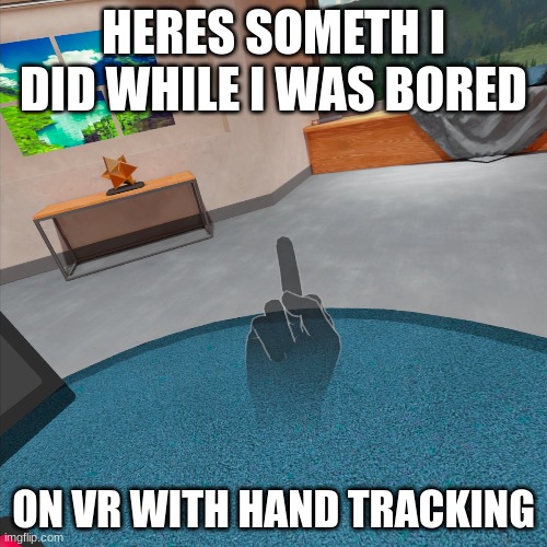 HERES SOMETH I DID WHILE I WAS BORED; ON VR WITH HAND TRACKING | made w/ Imgflip meme maker