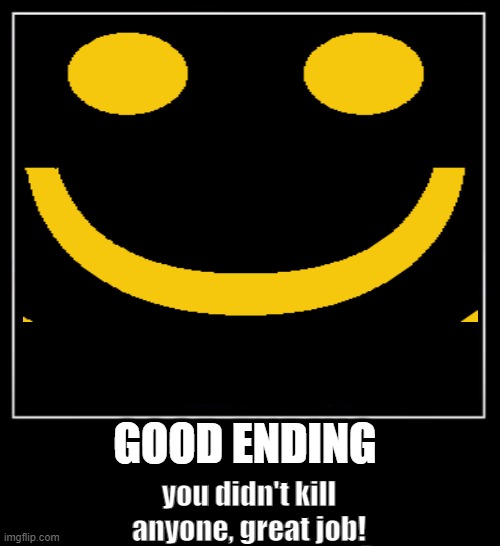 good ending lol |  GOOD ENDING; you didn't kill anyone, great job! | image tagged in idk | made w/ Imgflip meme maker