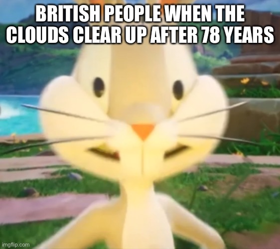 Bugs Britain | BRITISH PEOPLE WHEN THE CLOUDS CLEAR UP AFTER 78 YEARS | image tagged in bugs bunny multiversus | made w/ Imgflip meme maker