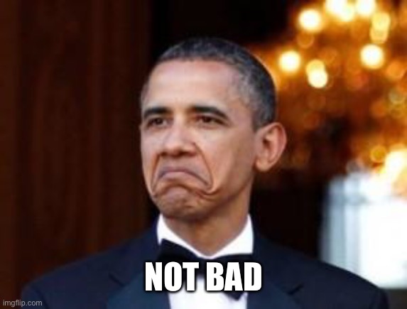 obama not bad | NOT BAD | image tagged in obama not bad | made w/ Imgflip meme maker