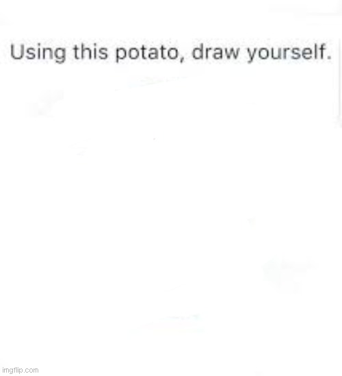 :') | image tagged in use this potato to draw yourself | made w/ Imgflip meme maker