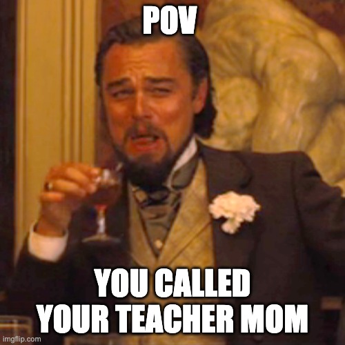 1234567890-qwertyuiopasdfghjkl;lzxcvbnm | POV; YOU CALLED YOUR TEACHER MOM | image tagged in memes,laughing leo | made w/ Imgflip meme maker