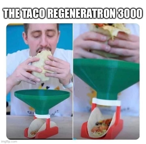 The Taco Regeneratron 3000 | THE TACO REGENERATRON 3000 | image tagged in tacos | made w/ Imgflip meme maker