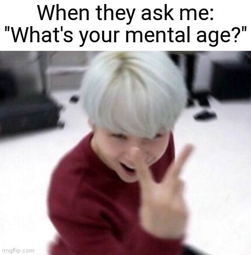 When they ask me: "What's your mental age?" | image tagged in bts | made w/ Imgflip meme maker