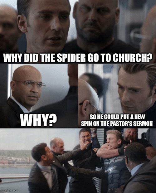 Captain America Elevator Fight |  WHY DID THE SPIDER GO TO CHURCH? WHY? SO HE COULD PUT A NEW SPIN ON THE PASTOR’S SERMON | image tagged in captain america elevator fight,church,pastor,christianity,christian | made w/ Imgflip meme maker
