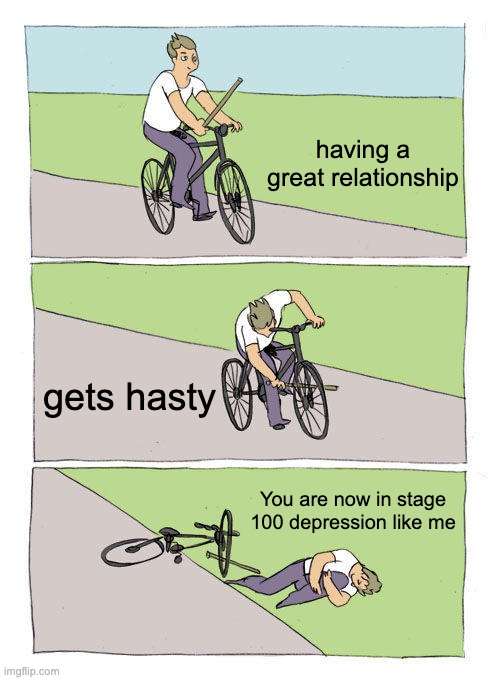 why am I not good with dating | having a great relationship; gets hasty; You are now in stage 100 depression like me | image tagged in memes,bike fall | made w/ Imgflip meme maker