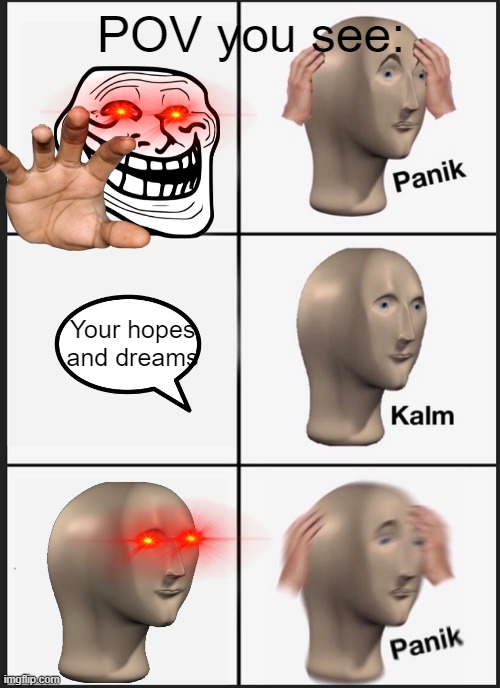 MEMe | POV you see:; Your hopes and dreams | image tagged in memes,panik kalm panik | made w/ Imgflip meme maker